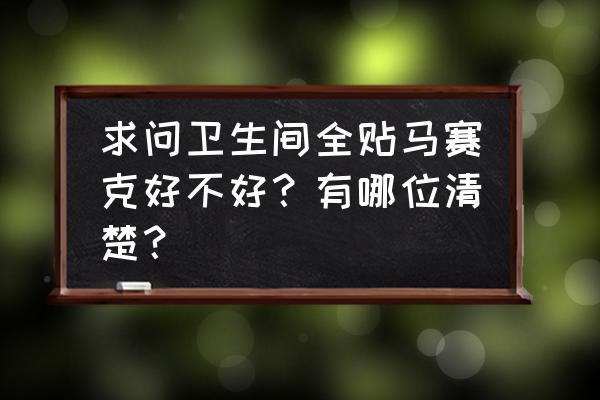 卫生间天花贴马赛克 求问卫生间全贴马赛克好不好？有哪位清楚？