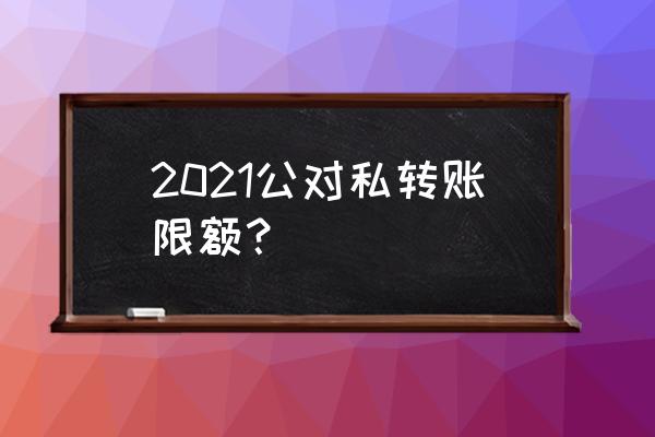 个人与个人转账新规定有什么影响 2021公对私转账限额？