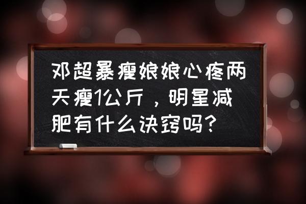 明星减脂最有效的方法 邓超暴瘦娘娘心疼两天瘦1公斤，明星减肥有什么诀窍吗？