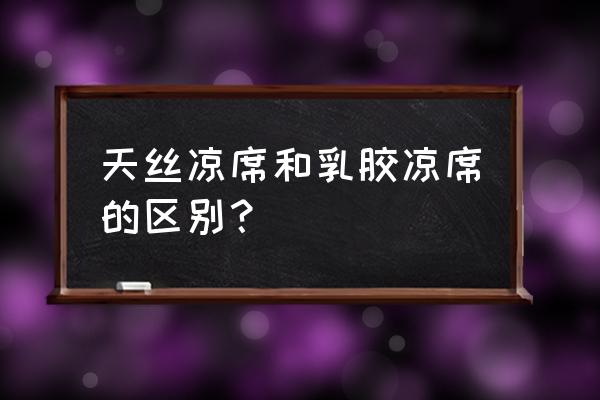 市面上哪种凉席最好 天丝凉席和乳胶凉席的区别？