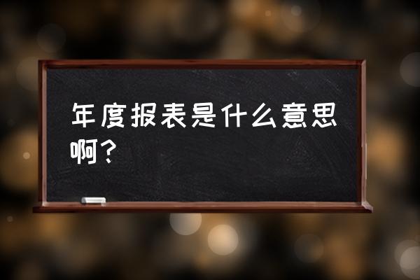 销售年度报表怎么做 年度报表是什么意思啊？