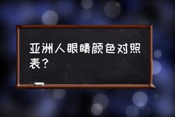 婴儿视力发展对照表 亚洲人眼睛颜色对照表？