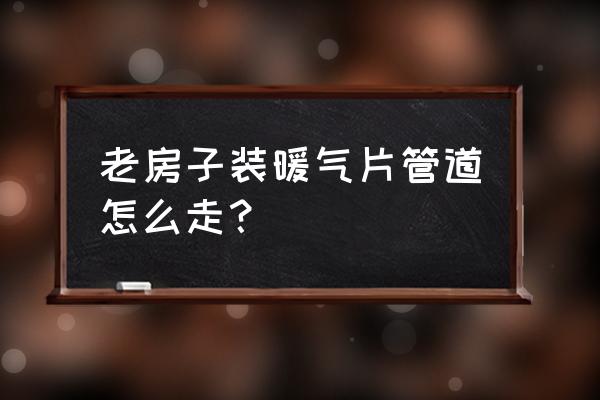 旧楼改造暖气管道在改造范围吗 老房子装暖气片管道怎么走？