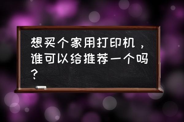 家用电器购买常识 想买个家用打印机，谁可以给推荐一个吗？