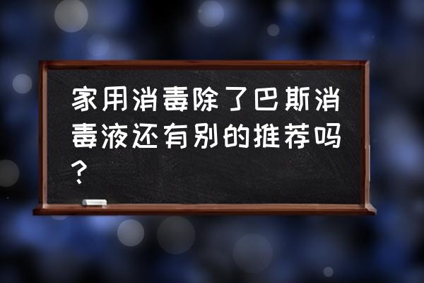 宠物环境消毒哪种好 家用消毒除了巴斯消毒液还有别的推荐吗？