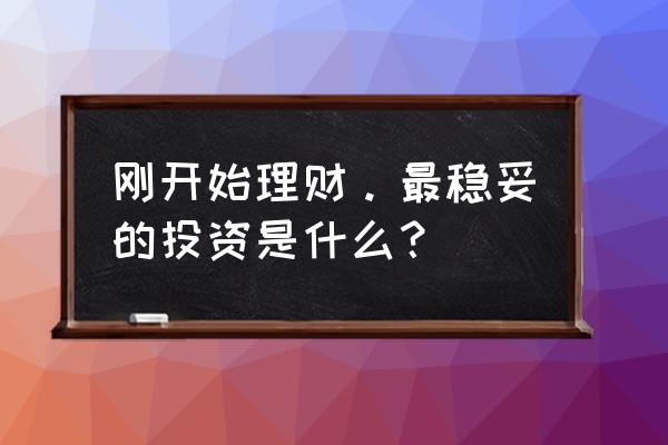 科学合理理财的方法 刚开始理财。最稳妥的投资是什么？