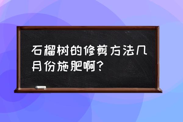 石榴花怎么修剪 石榴树的修剪方法几月份施肥啊？