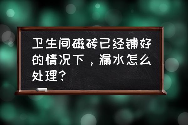 卫生间防水漏水怎么解决 卫生间磁砖已经铺好的情况下，漏水怎么处理？