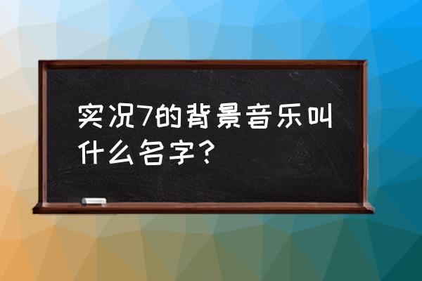 glow智能体怎么设置背景 实况7的背景音乐叫什么名字？