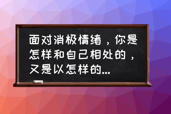 心情不好怎么把心情调理好 面对消极情绪，你是怎样和自己相处的，又是以怎样的心态来应对的？