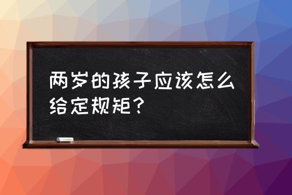 如何给两岁半的宝宝立规矩 两岁的孩子应该怎么给定规矩？