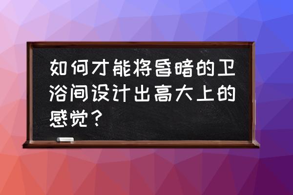 深色浴室配什么颜色浴柜好看 如何才能将昏暗的卫浴间设计出高大上的感觉？