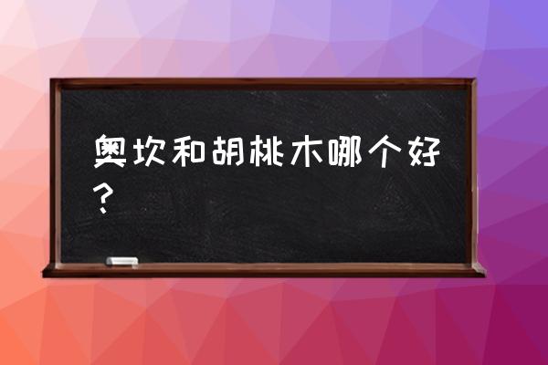 怎么区分是不是奥坎木材 奥坎和胡桃木哪个好？