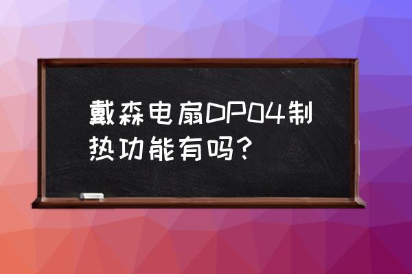 戴森空气净化风扇制热能用吗 戴森电扇DP04制热功能有吗？