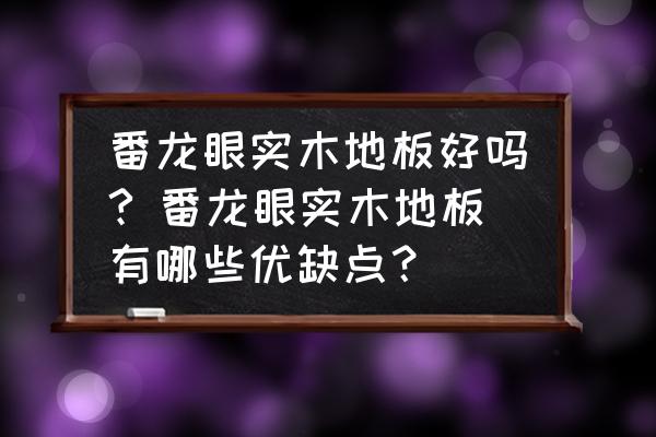 实木地板的特点有哪些 番龙眼实木地板好吗? 番龙眼实木地板有哪些优缺点？