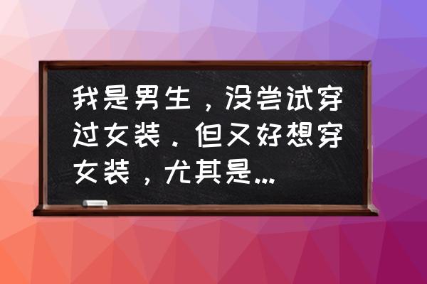 我喜欢穿女装正常吗 我是男生，没尝试穿过女装。但又好想穿女装，尤其是甜美系洛丽塔风格的，我该怎么办？