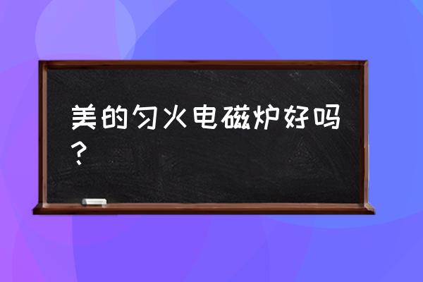 美的电磁炉哪个型号质量最好 美的匀火电磁炉好吗？