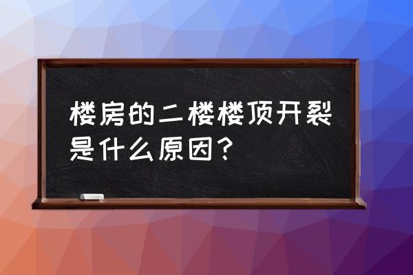 顶楼天花板开裂是什么原因 楼房的二楼楼顶开裂是什么原因？