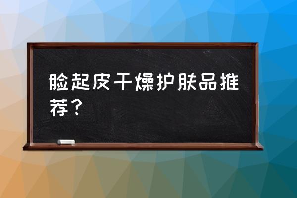 干燥皮肤用什么粉底液适合 脸起皮干燥护肤品推荐？