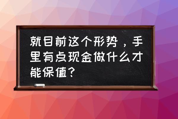 简单有效的存钱方法 就目前这个形势，手里有点现金做什么才能保值？