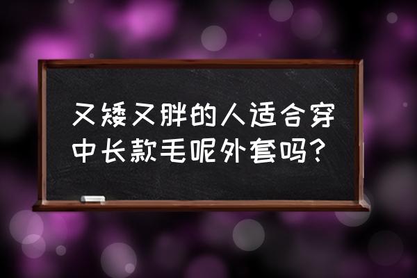 小款呢子外套适合高个子穿吗 又矮又胖的人适合穿中长款毛呢外套吗？