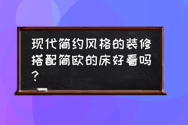 现代风格的简约装修 现代简约风格的装修搭配简欧的床好看吗？