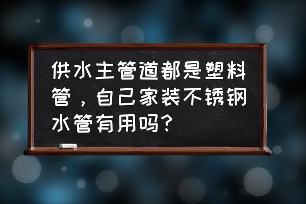 为什么不锈钢水管大多是薄壁的 供水主管道都是塑料管，自己家装不锈钢水管有用吗？