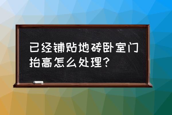 卧室地砖颜色太深了怎么补救 已经铺贴地砖卧室门抬高怎么处理？