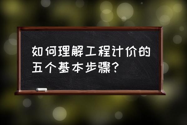 装修流程的详细步骤及材料 如何理解工程计价的五个基本步骤？