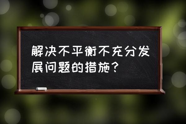 旧房改造新旧基础咋处理 解决不平衡不充分发展问题的措施？