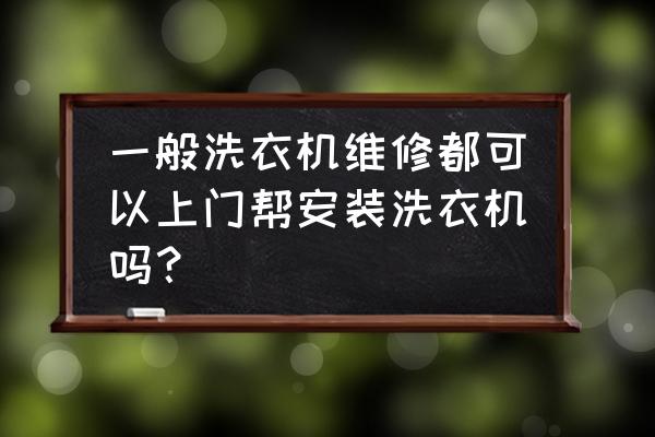 附近上门维修洗衣机师傅 一般洗衣机维修都可以上门帮安装洗衣机吗？