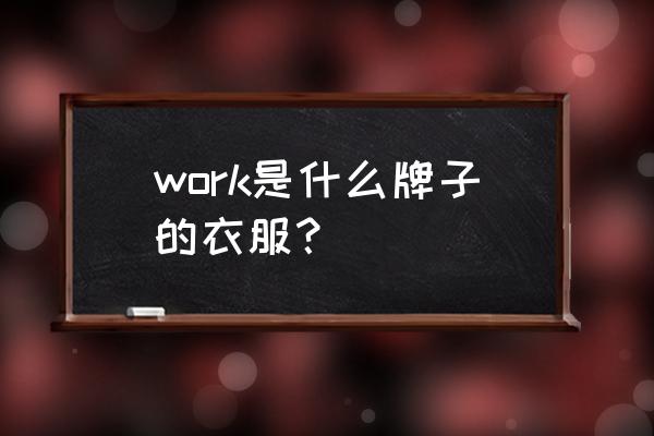 魔兽世界衬衣战袍去哪里弄 work是什么牌子的衣服？