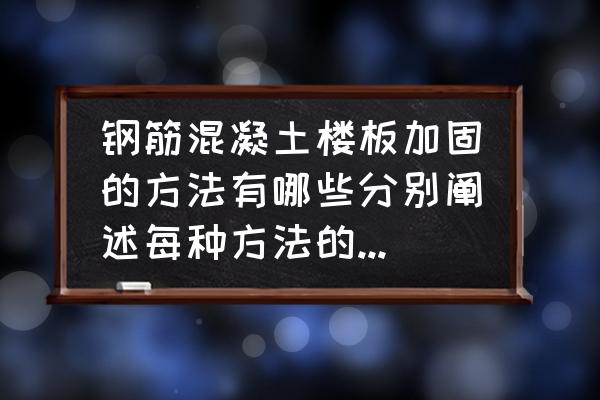 结构基础加固设计 钢筋混凝土楼板加固的方法有哪些分别阐述每种方法的基础措施？