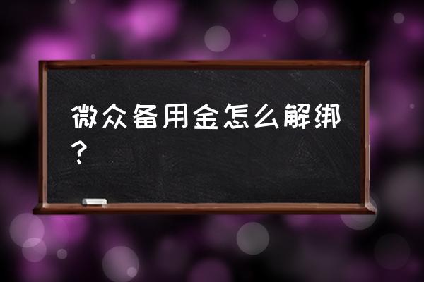 微众银行有备用金却使用不了 微众备用金怎么解绑？