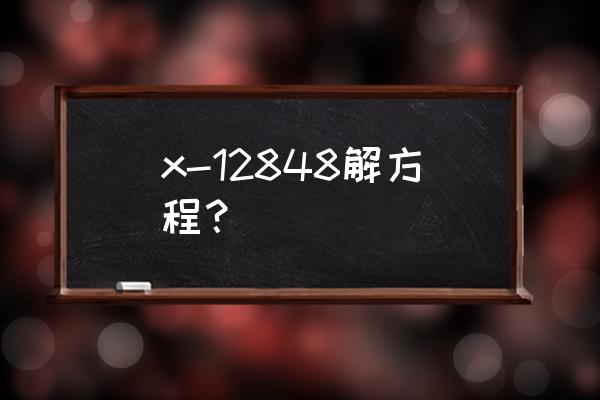 128*48的简便方法 x-12848解方程？