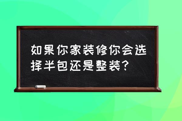 怎么在家装修效果最好 如果你家装修你会选择半包还是整装？