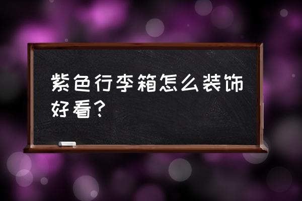 箱子设计的简单图案 紫色行李箱怎么装饰好看？