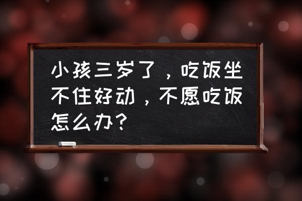 宝宝不爱吃饭怎么把菜做香 小孩三岁了，吃饭坐不住好动，不愿吃饭怎么办？