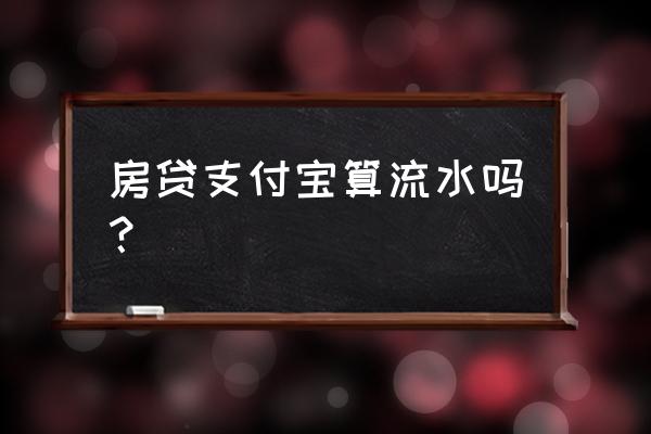 支付宝上能查询自己的房贷吗 房贷支付宝算流水吗？