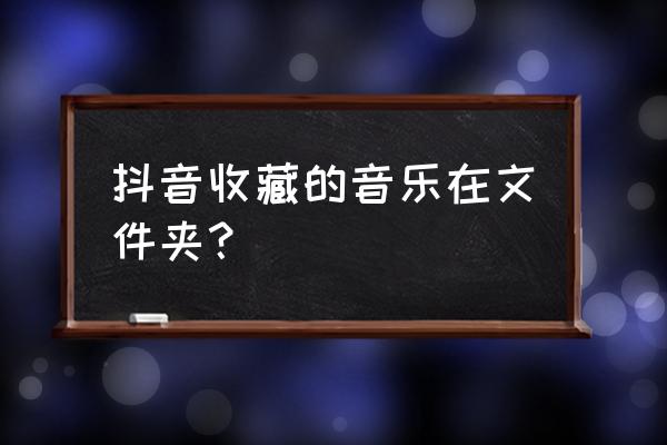 抖音取消收藏的音乐怎么找回来 抖音收藏的音乐在文件夹？