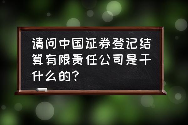 深圳证券从业资格证考试培训班 请问中国证券登记结算有限责任公司是干什么的？