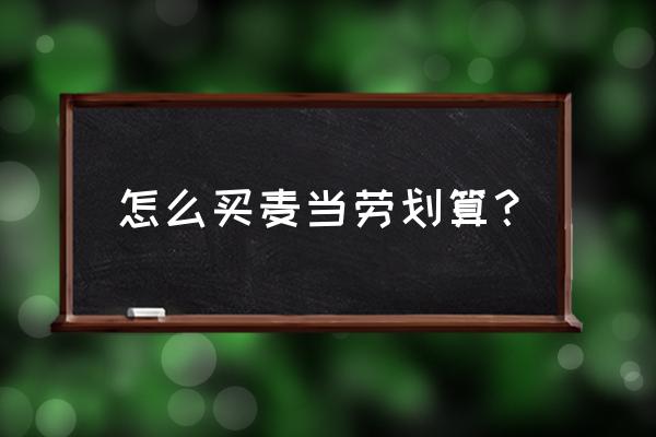 如何免费领麦当劳券 怎么买麦当劳划算？