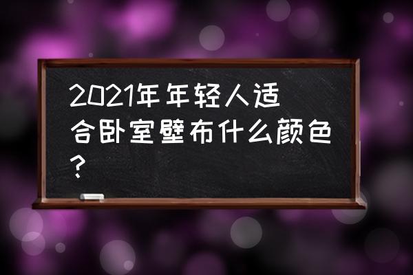 儿童卧室适合什么颜色壁纸 2021年年轻人适合卧室壁布什么颜色？