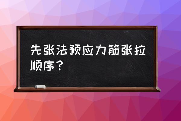 先张法预应力筋张拉示意图 先张法预应力筋张拉顺序？