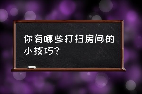 怎样快速收拾房间干净 你有哪些打扫房间的小技巧？