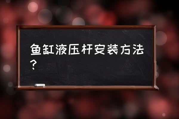 液压杆怎么选择安装最好 鱼缸液压杆安装方法？