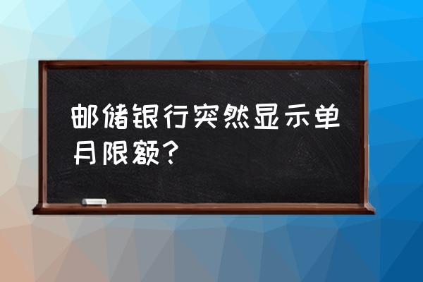 邮储银行借记卡快捷支付限额查询 邮储银行突然显示单月限额？