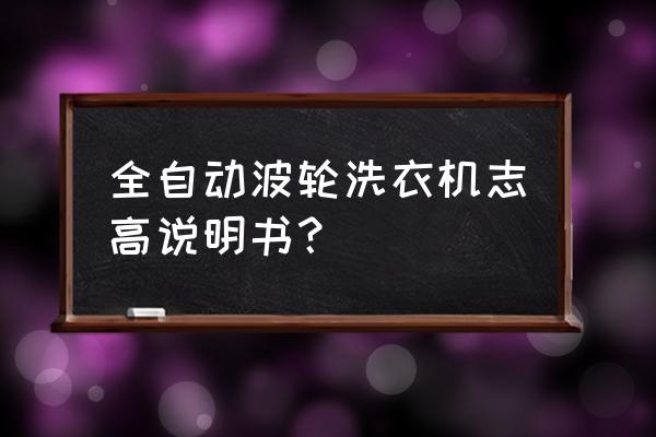 志高洗衣机详细用法 全自动波轮洗衣机志高说明书？