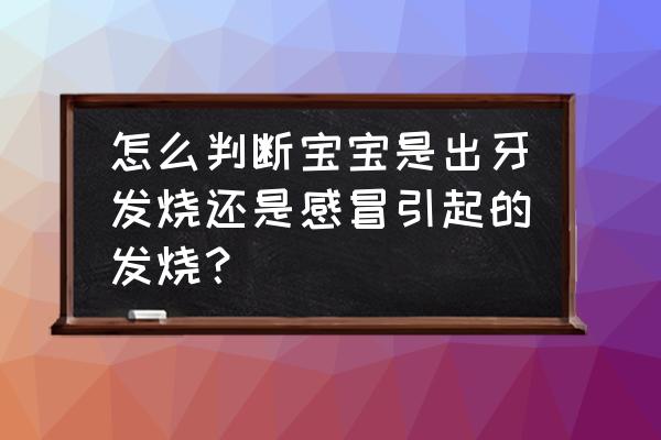 怎么判断宝宝是不是开始长牙 怎么判断宝宝是出牙发烧还是感冒引起的发烧？