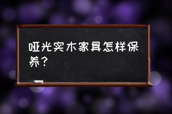 实木家具保养一览表 哑光实木家具怎样保养？